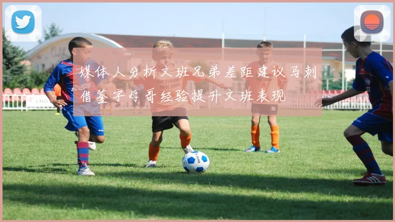 媒体人分析文班兄弟差距建议马刺借鉴字母哥经验提升文班表现