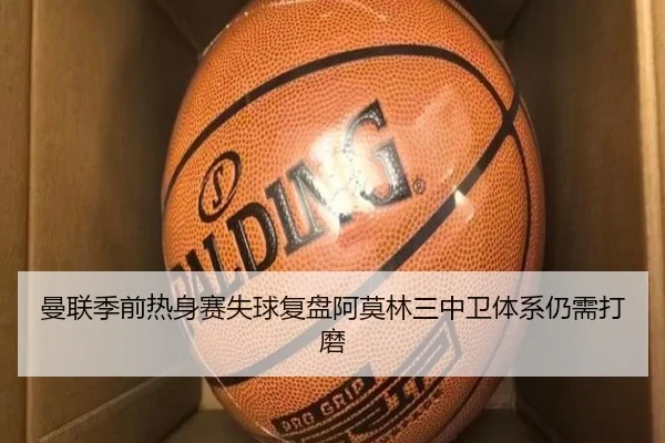 曼联季前热身赛失球复盘阿莫林三中卫体系仍需打磨