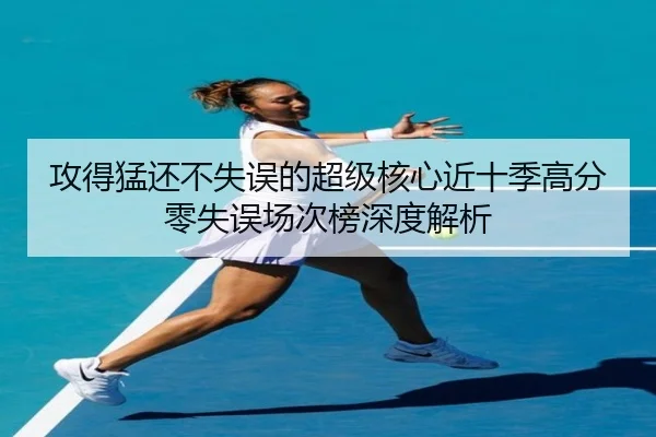 攻得猛还不失误的超级核心近十季高分零失误场次榜深度解析
